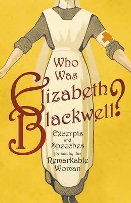 Wer war Elizabeth Blackwell? - Auszüge und Reden für und von dieser bemerkenswerten Frau - Who was Elizabeth Blackwell? - Excerpts and Speeches For and By this Remarkable Woman