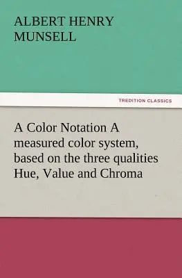 A Color Notation Ein gemessenes Farbsystem, basierend auf den drei Qualitäten Farbton, Wert und Chroma (Munsell A. H. (Albert Henry)) - A Color Notation A measured color system, based on the three qualities Hue, Value and Chroma (Munsell A. H. (Albert Henry))