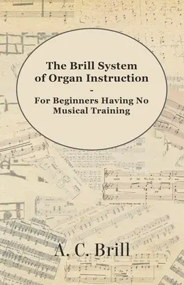 Das Brillsche System des Orgelunterrichts - Für Anfänger ohne musikalische Ausbildung - Mit Registrierungen für die Hammondorgel, Pfeifenorgel und Leitung - The Brill System of Organ Instruction - For Beginners Having No Musical Training - With Registrations for the Hammond Organ, Pipe Organ, and Direction