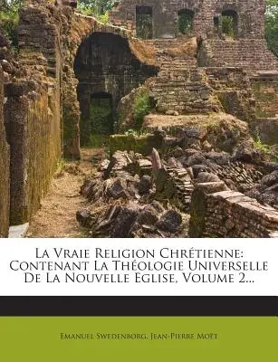 La Vraie Religion Chrtienne: Contenant La Thologie Universelle De La Nouvelle Eglise, Band 2... - La Vraie Religion Chrtienne: Contenant La Thologie Universelle De La Nouvelle Eglise, Volume 2...