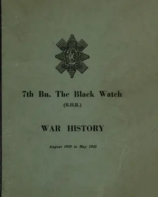 KRIEGSGESCHICHTE DES 7. Bn THE BLACK WATCH: Fife Territorial Battalion - August 1939 bis Mai 1945 - WAR HISTORY OF THE 7th Bn THE BLACK WATCH: Fife Territorial Battalion - August 1939 to May 1945