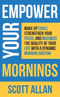 Stärken Sie Ihre Morgenstunden: Wachen Sie früh auf, stärken Sie Ihren Fokus und maximieren Sie die Qualität Ihres Lebens mit einer dynamischen Morgenroutine - Empower Your Mornings: Wake Up Early, Strengthen Your Focus, and Maximize the Quality of Your Life with a Dynamic Morning Routine