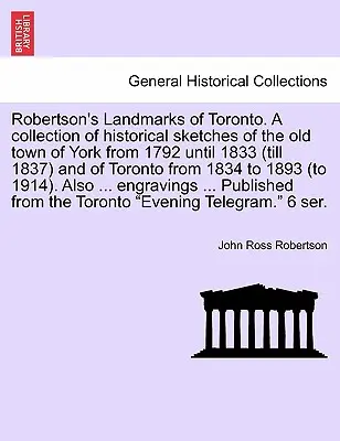 Robertson's Landmarks of Toronto. Eine Sammlung von historischen Skizzen der alten Stadt York von 1792 bis 1833 (bis 1837) und von Toronto von 183 - Robertson's Landmarks of Toronto. A collection of historical sketches of the old town of York from 1792 until 1833 (till 1837) and of Toronto from 183
