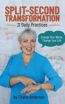 Verwandlung in Sekundenschnelle Ändern Sie Ihre Worte, ändern Sie Ihr Leben: 31 tägliche Praktiken - Split-Second Transformation Change Your Words, Change Your Life: 31 Daily Practices