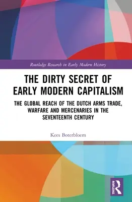 Das schmutzige Geheimnis des frühneuzeitlichen Kapitalismus: Die globale Reichweite des niederländischen Waffenhandels, der Kriegsführung und der Söldner im siebzehnten Jahrhundert - The Dirty Secret of Early Modern Capitalism: The Global Reach of the Dutch Arms Trade, Warfare and Mercenaries in the Seventeenth Century