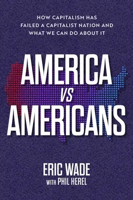 Amerika vs. Amerikaner: Wie der Kapitalismus eine kapitalistische Nation im Stich gelassen hat und was wir dagegen tun können - America vs. Americans: How Capitalism Has Failed a Capitalist Nation and What We Can Do about It