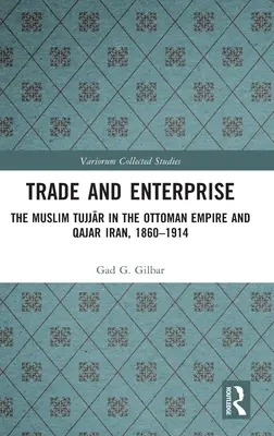 Handel und Unternehmertum: Die muslimischen Tujjar im Osmanischen Reich und im Iran der Qajaren, 1860-1914 - Trade and Enterprise: The Muslim Tujjar in the Ottoman Empire and Qajar Iran, 1860-1914