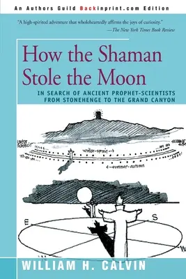 Wie der Schamane den Mond stahl: Auf der Suche nach antiken Propheten-Wissenschaftlern von Stonehenge bis zum Grand Canyon - How the Shaman Stole the Moon: In Search of Ancient Prophet-Scientists from Stonehenge to the Grand Canyon