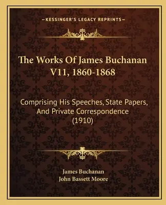 Die Werke von James Buchanan V11, 1860-1868: Umfassend seine Reden, Staatspapiere und private Korrespondenz (1910) - The Works Of James Buchanan V11, 1860-1868: Comprising His Speeches, State Papers, And Private Correspondence (1910)