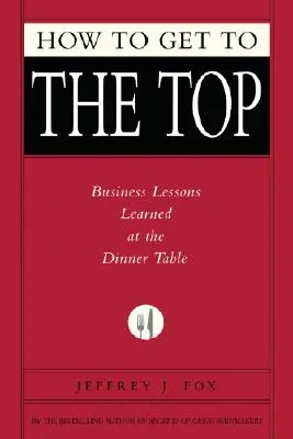 Wie man an die Spitze kommt: Business-Lektionen, die man am Esstisch lernt - How to Get to the Top: Business Lessons Learned at the Dinner Table