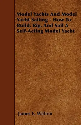 Modelljachten und Modelljachtsegeln - Wie man ein selbständiges Modellboot baut, aufbaut. und Segeln einer selbststeuernden Modelljacht - Model Yachts And Model Yacht Sailing - How To Build, Rig. And Sail A Self-Acting Model Yacht