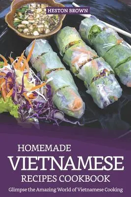 Hausgemachte vietnamesische Rezepte Kochbuch: Einblicke in die wunderbare Welt der vietnamesischen Küche - Homemade Vietnamese Recipes Cookbook: Glimpse the Amazing World of Vietnamese Cooking