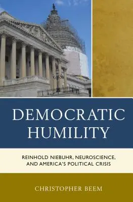 Demokratische Bescheidenheit: Reinhold Niebuhr, die Neurowissenschaften und Amerikas politische Krise - Democratic Humility: Reinhold Niebuhr, Neuroscience, and America's Political Crisis