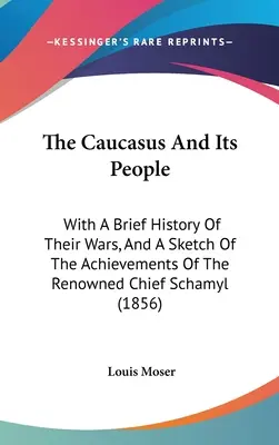 Der Kaukasus und sein Volk: Mit einer kurzen Geschichte ihrer Kriege, und einer Skizze der Errungenschaften des berühmten Häuptlings Schamyl (1856) - The Caucasus And Its People: With A Brief History Of Their Wars, And A Sketch Of The Achievements Of The Renowned Chief Schamyl (1856)