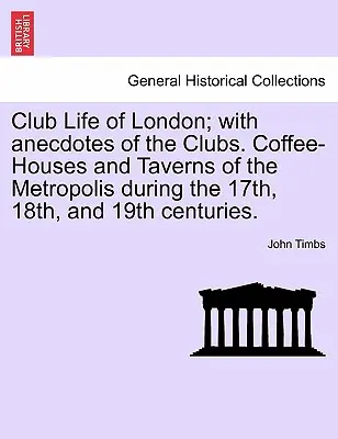 Das Londoner Clubleben; mit Anekdoten aus den Clubs. Kaffeehäuser und Tavernen der Metropole im 17., 18. und 19. Jahrhundert. - Club Life of London; With Anecdotes of the Clubs. Coffee-Houses and Taverns of the Metropolis During the 17th, 18th, and 19th Centuries.