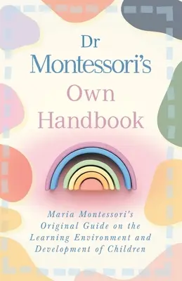 Dr. Montessoris eigenes Handbuch: Maria Montessoris ursprünglicher Leitfaden für die Lernumgebung und die Entwicklung von Kindern - Dr Montessori's Own Handbook: Maria Montessori's Original Guide on the Learning Environment and Development of Children