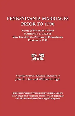 Pennsylvania Heiraten vor 1790: Namen von Personen, für die in der Provinz Pennsylvania vor 1790 Heiratslizenzen ausgestellt wurden - Pennsylvania Marriages Prior to 1790: Names of Persons for Whom Marriage Licenses Were Issued in the Province of Pennsylvania Prior to 1790