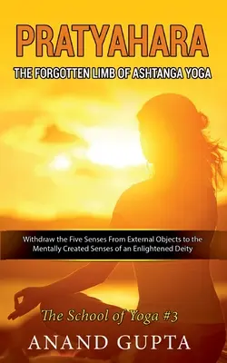 Pratyahara - The Forgotten Limb of Ashtanga Yoga: Withdraw the Five Senses From External Objects to the Mentally Created Senses of an Enlightened Deit