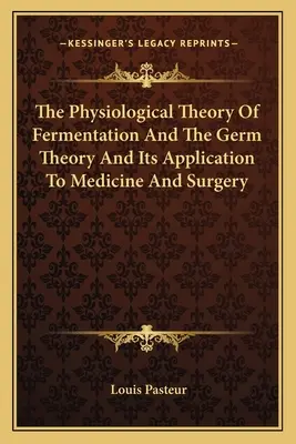 Die physiologische Theorie der Gärung und die Keimtheorie und ihre Anwendung in Medizin und Chirurgie - The Physiological Theory Of Fermentation And The Germ Theory And Its Application To Medicine And Surgery