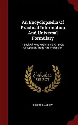 Enzyklopädie der praktischen Information und Universalformel: Ein Nachschlagewerk für jeden Beruf, Handel und Gewerbe - An Encyclopdia Of Practical Information And Universal Formulary: A Book Of Ready Reference For Every Occupation, Trade And Profession