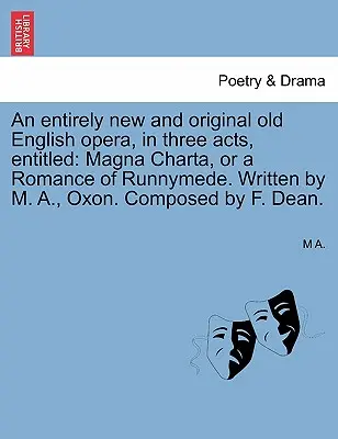 Eine völlig neue und originelle alte englische Oper in drei Akten mit dem Titel: Magna Charta, or a Romance of Runnymede. Geschrieben von M. A., Oxon. Komponiert von - An Entirely New and Original Old English Opera, in Three Acts, Entitled: Magna Charta, or a Romance of Runnymede. Written by M. A., Oxon. Composed by