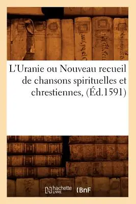 L'Uranie Ou Nouveau Recueil de Chansons Spirituelles Et Chrestiennes, (d.1591)