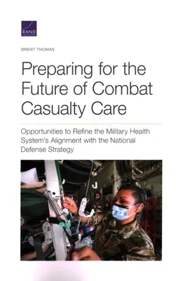 Vorbereitung auf die Zukunft der Versorgung von Gefechtsopfern: Möglichkeiten zur Verbesserung der Ausrichtung des militärischen Gesundheitssystems auf die nationale Verteidigungsstrategie - Preparing for the Future of Combat Casualty Care: Opportunities to Refine the Military Health System's Alignment with the National Defense Strategy