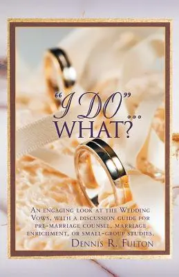 Ich will...was?: Ein fesselnder Blick auf das Ehegelübde, mit einem Diskussionsleitfaden für die Eheberatung, die Eheberatung oder kleine - I Do...What?: An Engaging Look at the Wedding Vows, with a Discussion Guide for Pre-Marriage Counsel, Marriage Enrichment, or Small