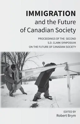 Einwanderung und die Zukunft der kanadischen Gesellschaft: Proceedings of the Second S.D. Clark Symposium on the Future of Canadian Society - Immigration and the Future of Canadian Society: Proceedings of the Second S.D. Clark Symposium on the Future of Canadian Society