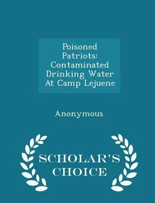 Vergiftete Patrioten: Verseuchtes Trinkwasser im Camp Lejuene - Scholar's Choice Edition - Poisoned Patriots: Contaminated Drinking Water at Camp Lejuene - Scholar's Choice Edition