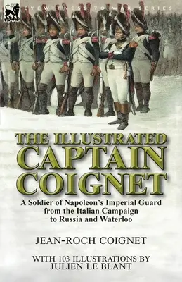 Der illustrierte Hauptmann Coignet: Ein Soldat der kaiserlichen Garde Napoleons vom Italienfeldzug bis nach Russland und Waterloo - The Illustrated Captain Coignet: A Soldier of Napoleon's Imperial Guard from the Italian Campaign to Russia and Waterloo