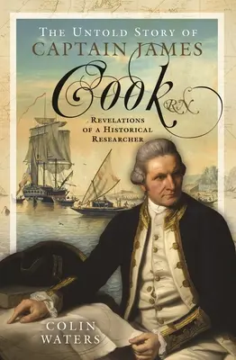 Die unerzählte Geschichte von Kapitän James Cook RN: Enthüllungen eines Geschichtsforschers - The Untold Story of Captain James Cook RN: Revelations of a Historical Researcher
