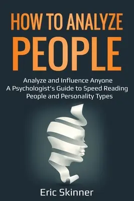 Wie man Menschen analysiert: Analysieren und Beeinflussen Sie jeden - Der Leitfaden eines Psychologen zum Schnelllesen von Menschen und Persönlichkeitstypen - How to Analyze People: Analyze and Influence Anyone - A Psychologist's Guide to Speed Reading People and Personality Types