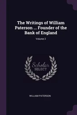 Die Schriften von William Paterson ... Gründer der Bank von England; Band 2 - The Writings of William Paterson ... Founder of the Bank of England; Volume 2