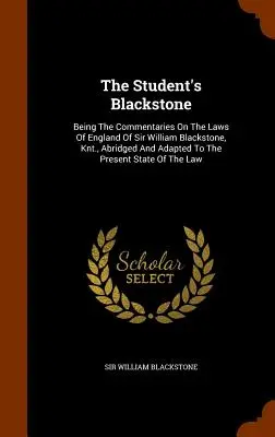 The Student's Blackstone: Die Kommentare zu den Gesetzen Englands von Sir William Blackstone, Knt. in gekürzter und an die heutige Zeit angepasster Fassung - The Student's Blackstone: Being The Commentaries On The Laws Of England Of Sir William Blackstone, Knt., Abridged And Adapted To The Present Sta