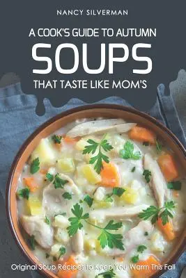 Suppen, die schmecken wie bei Mama - Ein Kochbuch für den Herbst: Originelle Suppenrezepte, die Sie im Herbst warm halten - Soups That Taste Like Mom's - A Cook's Guide to Autumn: Original Soup Recipes to Keep You Warm This Fall