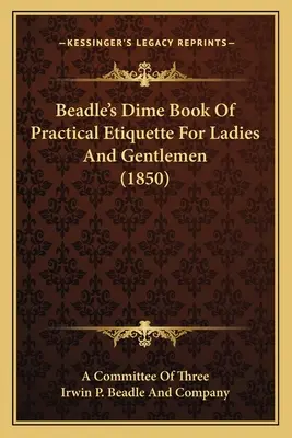 Beadle's Dime Book of Practical Etiquette For Ladies And Gentlemen (1850) - Beadle's Dime Book Of Practical Etiquette For Ladies And Gentlemen (1850)