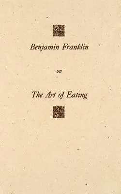 Benjamin Franklin über die Kunst des Essens: Zusammen mit den Regeln für Gesundheit und langes Leben und den Regeln, um ein angemessenes Maß an Fleisch und Getränken zu finden, mit - Benjamin Franklin on the Art of Eating: Together with the Rules of Health and Long Life and the Rules to Find Out a Fit Measure of Meat and Drink, wit