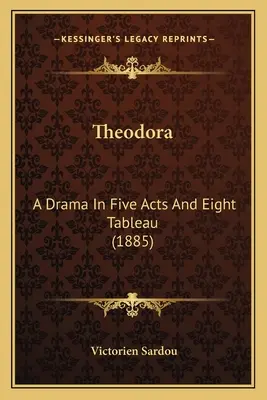 Theodora: Ein Drama in fünf Akten und acht Tableaus (1885) - Theodora: A Drama In Five Acts And Eight Tableau (1885)