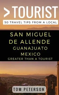 Mehr als ein Tourist - San Miguel de Allende Guanajuato Mexiko: 50 Reisetipps von einem Einheimischen - Greater Than a tourist San Miguel de Allende Guanajuato Mexico: 50 Travel Tips from a Local