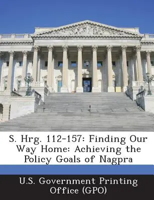 S. Hrg. 112-157: Finding Our Way Home: Die Erreichung der politischen Ziele der Nagpra (U. S. Government Printing Office (Gpo)) - S. Hrg. 112-157: Finding Our Way Home: Achieving the Policy Goals of Nagpra (U. S. Government Printing Office (Gpo))