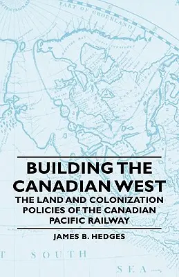 Der Aufbau des kanadischen Westens - Die Land- und Kolonisierungspolitik der Canadian Pacific Railway - Building the Canadian West - The Land and Colonization Policies of the Canadian Pacific Railway