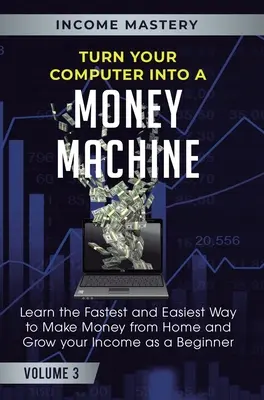 Verwandeln Sie Ihren Computer in eine Geldmaschine: Lernen Sie den schnellsten und einfachsten Weg, von zu Hause aus Geld zu verdienen und Ihr Einkommen als Anfänger zu steigern Band 3 - Turn Your Computer Into a Money Machine: Learn the Fastest and Easiest Way to Make Money From Home and Grow Your Income as a Beginner Volume 3
