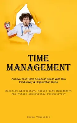 Zeitmanagement: Erreichen Sie Ihre Ziele und reduzieren Sie Stress mit diesem Produktivitäts- und Organisationshandbuch (Maximize Efficiency, Master Time Manag - Time Management: Achieve Your Goals & Reduce Stress With This Productivity & Organization Guide (Maximize Efficiency, Master Time Manag