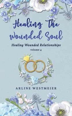 Die verwundete Seele heilen: Verwundete Beziehungen heilen, Band 4 - Healing the Wounded Soul: Healing Wounded Relationships Volume 4