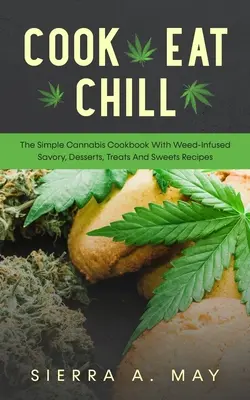 Cook, Eat, Chill: Das einfache Cannabis-Kochbuch mit krautinfundierten Rezepten für Pikantes, Desserts, Leckereien und Süßigkeiten - Cook, Eat, Chill: The Simple Cannabis Cookbook With Weed-Infused Savory, Desserts, Treats And Sweets Recipes