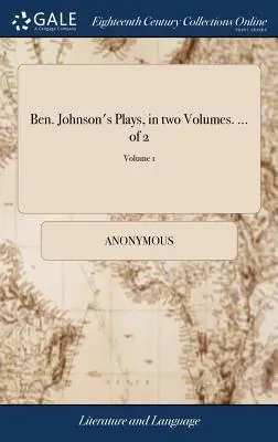 Ben. Johnson's Plays, in zwei Bänden. ... von 2; Band 1 - Ben. Johnson's Plays, in two Volumes. ... of 2; Volume 1