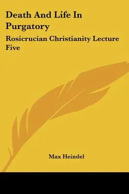 Tod und Leben im Fegefeuer: Rosenkreuzerisches Christentum Vortrag Fünf - Death And Life In Purgatory: Rosicrucian Christianity Lecture Five