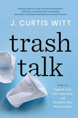 Trash Talk: Wie Sie Ihre Selbstwahrnehmung verbessern und Ihre Beziehungen entrümpeln - Trash Talk: How to Upgrade Your Self-awareness and Unclutter Your Relationships