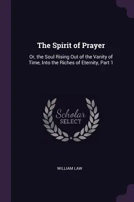 Der Geist des Gebetes: Oder die Seele, die sich aus der Eitelkeit der Zeit in den Reichtum der Ewigkeit erhebt, Teil 1 - The Spirit of Prayer: Or, the Soul Rising Out of the Vanity of Time, Into the Riches of Eternity, Part 1